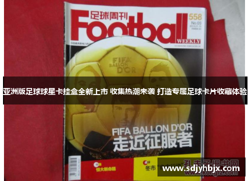 亚洲版足球球星卡挂盒全新上市 收集热潮来袭 打造专属足球卡片收藏体验